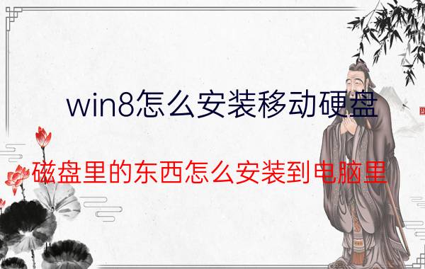 win8怎么安装移动硬盘 磁盘里的东西怎么安装到电脑里？